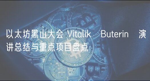 以太坊黑山大会 Vitalik Butrin 演讲总结与重点项目盘点