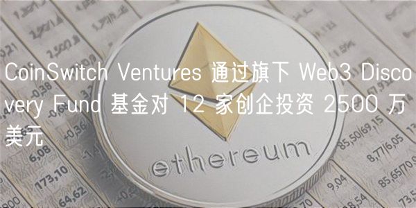 CoinSwitch Vnturs 通过旗下 Wb3 Discovry Fund 基金对 12 家创企投资 2500 万美元