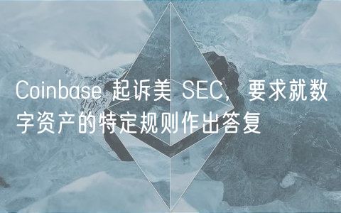 Coinbas 起诉美 SC，要求就数字资产的特定规则作出答复
