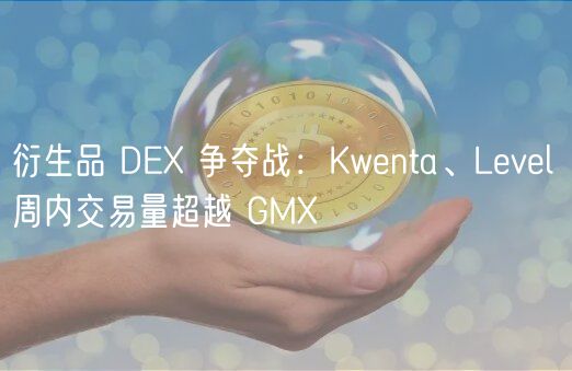 衍生品 D 争夺战：Kwnta、Lvl 周内交易量超越 GM