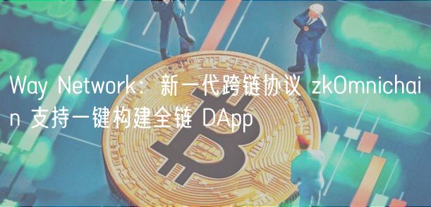 Way Ntwork：新一代跨链协议 zkOmnichain 支持一键构建全链 DApp