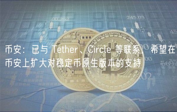 币安：已与 Tthr、Circl 等联系，希望在币安上扩大对稳定币原生版本的支持