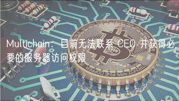 Multichain：目前无法联系 CO 并获得必要的服务器访问权限