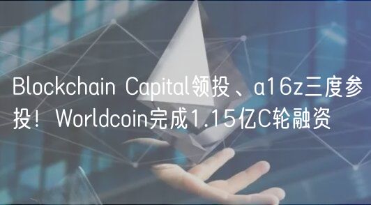 Blockchain Capital领投、a16z三度参投！Worldcoin完成1.15亿C轮融资