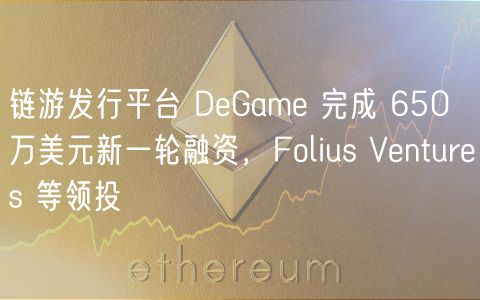 链游发行平台 DGam 完成 650 万美元新一轮融资，Folius Vnturs 等领投