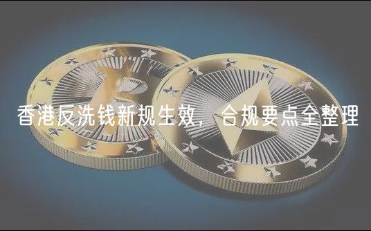 香港反洗钱新规生效，合规要点全整理