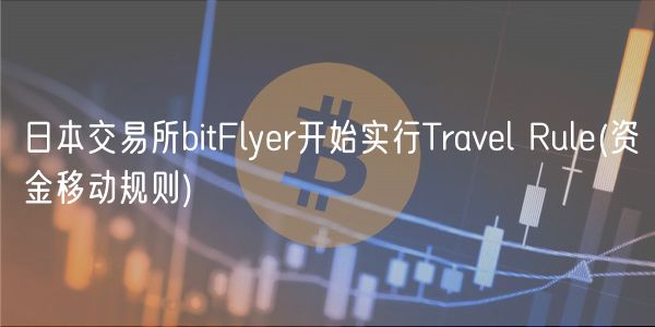 日本交易所bitFlyr开始实行Travl Rul _ 资金移动规则