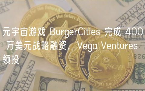 元宇宙游戏 BurgrCitis 完成 400 万美元战略融资，Vga Vnturs 领投