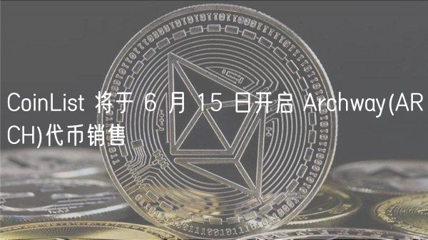 CoinList 将于 6 月 15 日开启 Archway _ ARCH代币销售