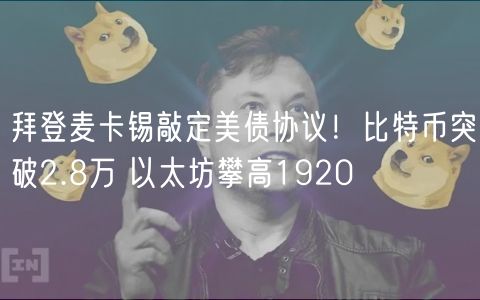 拜登麦卡锡敲定美债协议！比特币突破2.8万 以太坊攀高1920