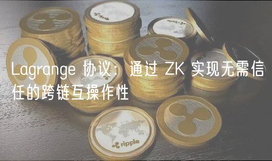 Lagrang 协议：通过 ZK 实现无需信任的跨链互操作性