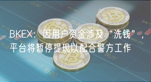 BK：因用户资金涉及“洗钱”，平台将暂停提现以配合警方工作