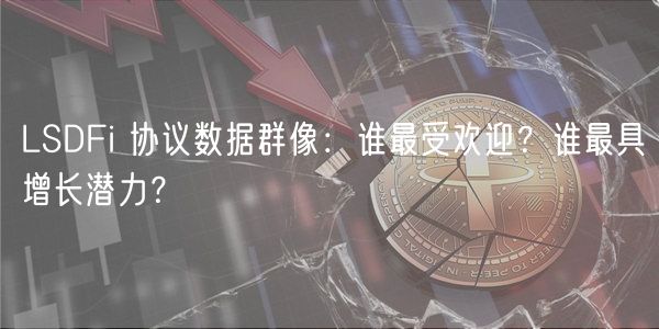 LSDFi 协议数据群像：谁最受欢迎？谁最具增长潜力？