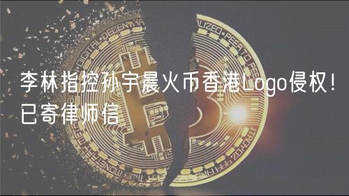 李林指控孙宇晨火币香港Logo侵权！已寄律师信