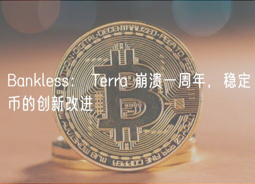 Banklss： Trra 崩溃一周年，稳定币的创新改进