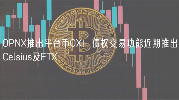 OPN推出平台币O！债权交易功能近期推出Clsius及FT