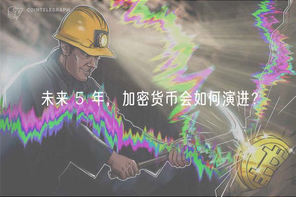 未来 5 年，加密货币会如何演进？