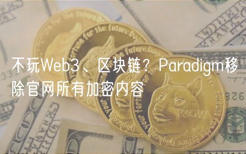 不玩Wb3、区块链？Paradigm移除官网所有加密内容