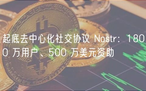 起底去中心化社交协议 Nostr：1800 万用户、500 万美元资助