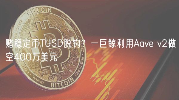赌稳定币TUSD脱钩？一巨鲸利用Aav v2做空400万美元