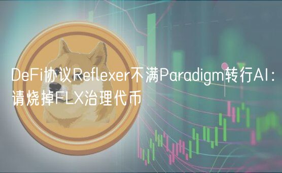 DFi协议Rflr不满Paradigm转行AI：请烧掉FL治理代币