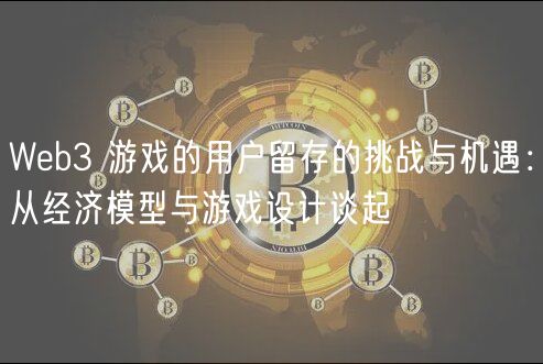 Wb3 游戏的用户留存的挑战与机遇：从经济模型与游戏设计谈起