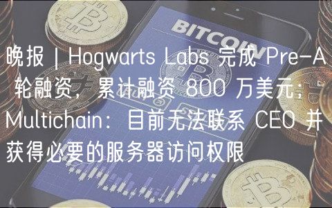 晚报｜Hogwarts Labs 完成 Pr-A 轮融资，累计融资 800 万美元；Multichain：目前无法联系 CO 并获得必要的服务器访问权限
