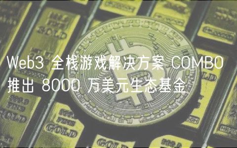 Wb3 全栈游戏解决方案 COMBO 推出 8000 万美元生态基金