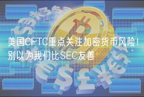 美国CFTC重点关注加密货币风险！别以为我们比SC友善