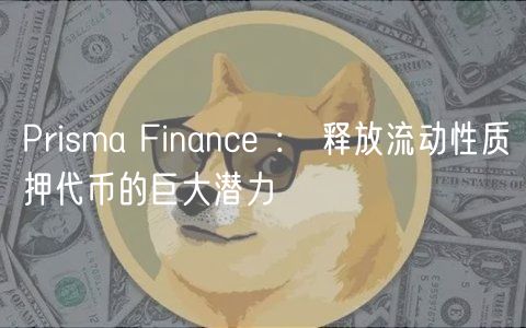 Prisma Financ ： 释放流动性质押代币的巨大潜力