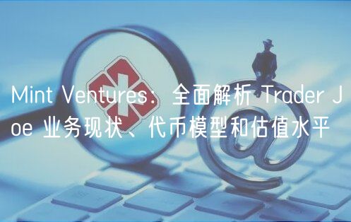 Mint Vnturs：全面解析 Tradr Jo 业务现状、代币模型和估值水平