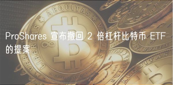 ProShars 宣布撤回 2 倍杠杆比特币 TF 的提案
