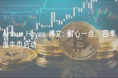 Arthur Hays 博文: 耐心一点，四季度牛市启动