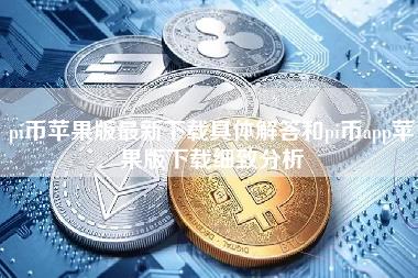 pi币苹果版最新下载具体解答和pi币app苹果版下载细致分析