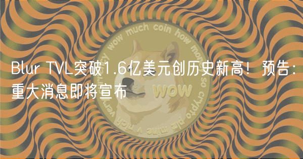 Blur TVL突破1.6亿美元创历史新高！预告：重大消息即将宣布