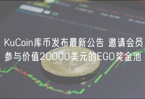 KuCoin库币发布最新公告 邀请会员参与价值20000美元的GO奖金池