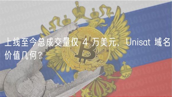 上线至今总成交量仅 4 万美元，Unisat 域名价值几何？