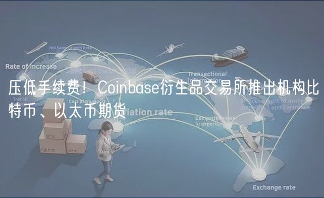 压低手续费！Coinbas衍生品交易所推出机构比特币、以太币期货
