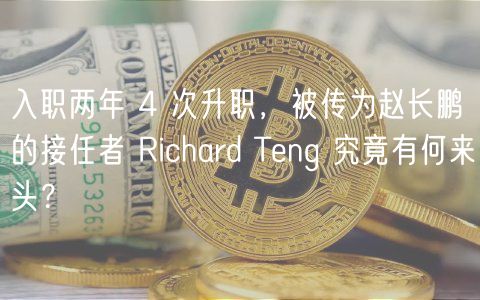 入职两年 4 次升职，被传为赵长鹏的接任者 Richard Tng 究竟有何来头？