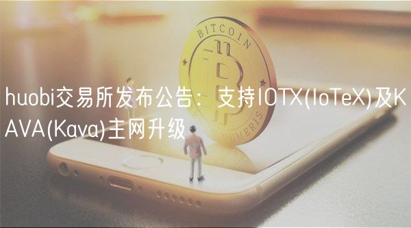 huobi交易所发布公告：支持IOT _ IoT及KAVA _ Kava主网升级
