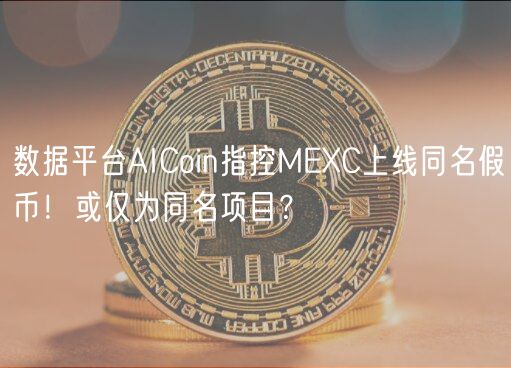 数据平台AICoin指控MC上线同名假币！或仅为同名项目？