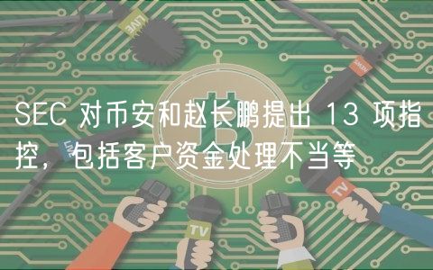 SC 对币安和赵长鹏提出 13 项指控，包括客户资金处理不当等