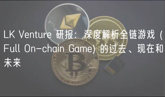 LK Vntur 研报：深度解析全链游戏  _ Full On-chain Gam 的过去、现在和未来