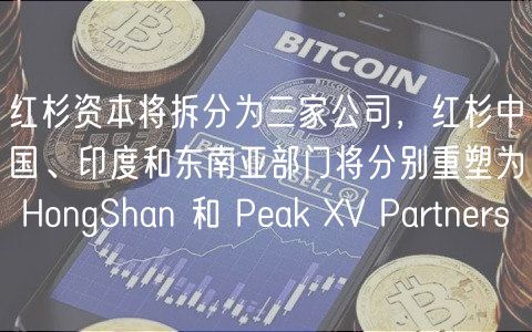 红杉资本将拆分为三家公司，红杉中国、印度和东南亚部门将分别重塑为 HongShan 和 Pak V Partnrs