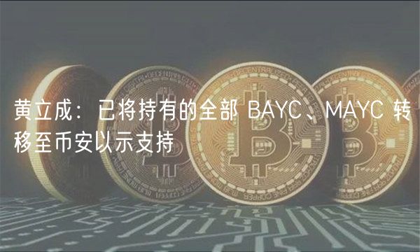 黄立成：已将持有的全部 BAYC、MAYC 转移至币安以示支持
