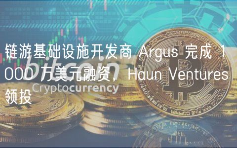 链游基础设施开发商 Argus 完成 1000 万美元融资，Haun Vnturs 领投