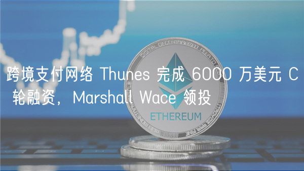 跨境支付网络 Thuns 完成 6000 万美元 C 轮融资，Marshall Wac 领投