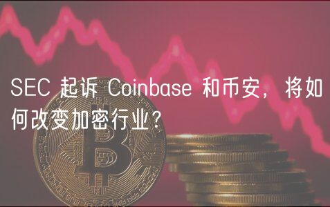 SC 起诉 Coinbas 和币安，将如何改变加密行业？