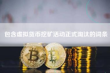包含虚拟货币挖矿活动正式淘汰的词条