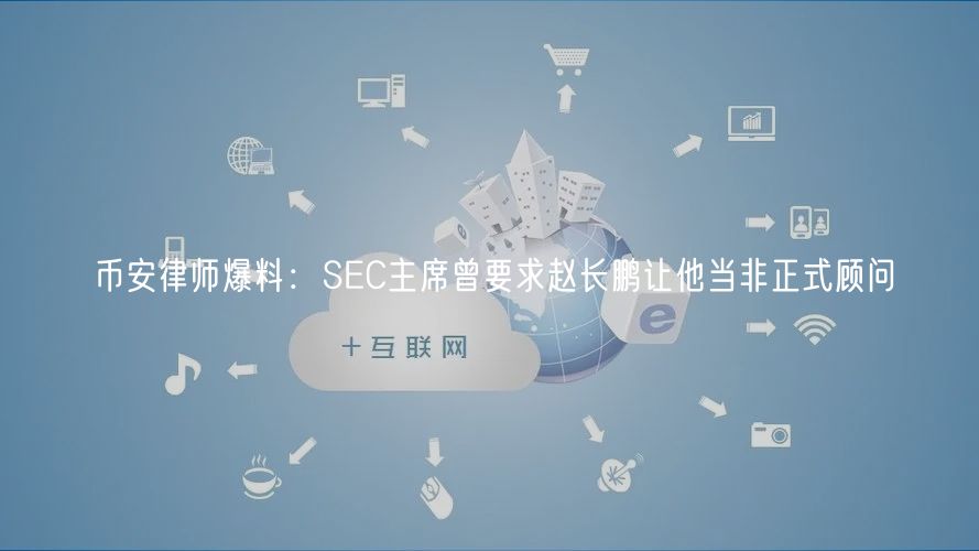 币安律师爆料：SC主席曾要求赵长鹏让他当非正式顾问